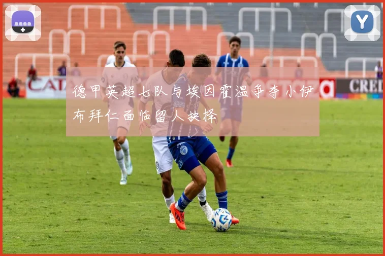 德甲英超七队与埃因霍温争夺小伊布拜仁面临留人抉择