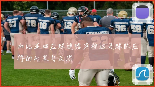 加比亚回应球迷嘘声称这是球队应得的结果与反思