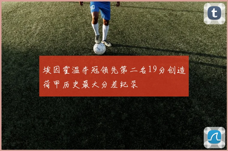 埃因霍温夺冠领先第二名19分创造荷甲历史最大分差纪录