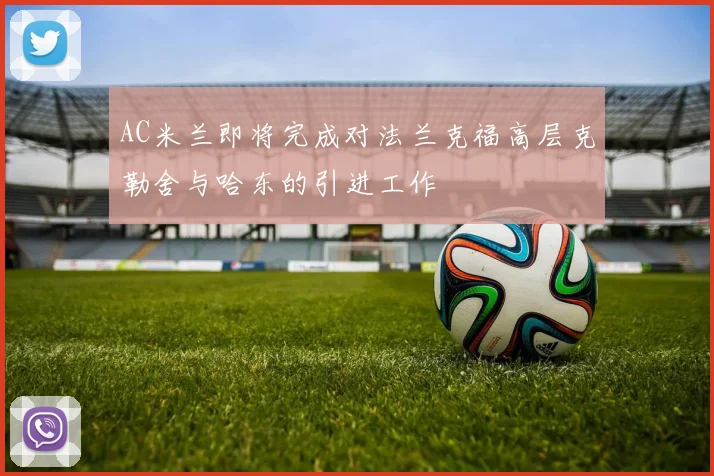 AC米兰即将完成对法兰克福高层克勒舍与哈东的引进工作