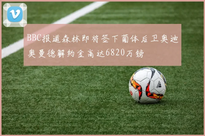 BBC报道森林即将签下葡体后卫奥迪奥曼德解约金高达6820万镑