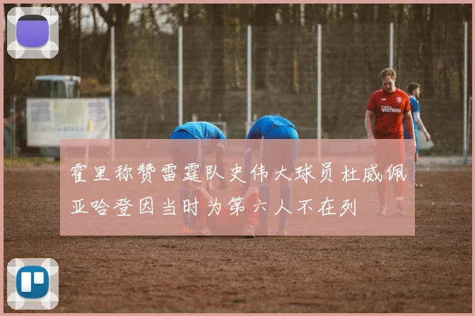 霍里称赞雷霆队史伟大球员杜威佩亚哈登因当时为第六人不在列