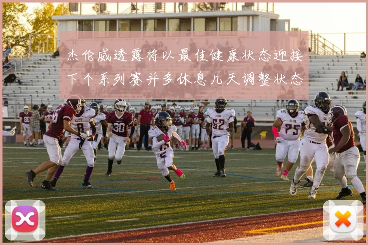 杰伦威透露将以最佳健康状态迎接下个系列赛并多休息几天调整状态