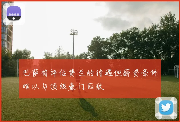 巴萨将评估费兰的待遇但薪资条件难以与顶级豪门匹敌
