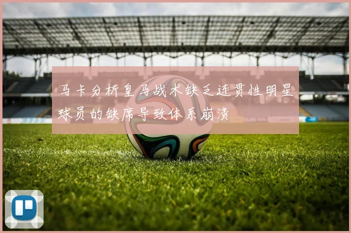 马卡分析皇马战术缺乏连贯性明星球员的缺席导致体系崩溃