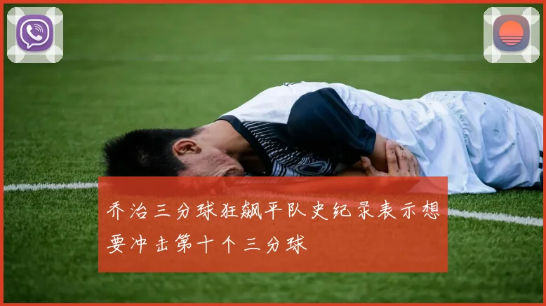 乔治三分球狂飙平队史纪录表示想要冲击第十个三分球