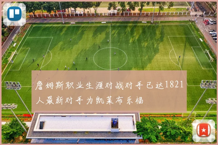 詹姆斯职业生涯对战对手已达1821人最新对手为凯莱布乐福
